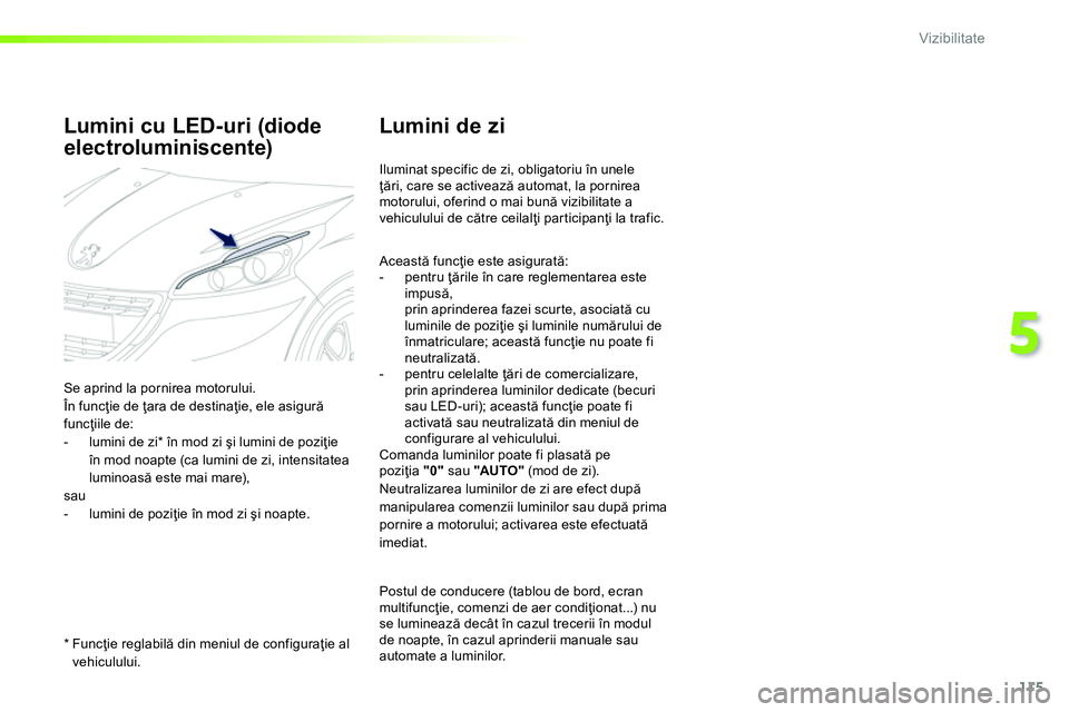 Peugeot 208 2014 Manualul de utilizare (in Romanian) 115
5
Vizibilitate
Lumini de zi
Iluminat specific de zi, obligatoriu în unele
ţări, care se activează automat, la pornirea
motorului, oferind o mai bună vizibilitate a
vehicul Peugeot 208 2014 Manualul de utilizare (in Romanian) 115
5
Vizibilitate
Lumini de zi
Iluminat specific de zi, obligatoriu în unele
ţări, care se activează automat, la pornirea
motorului, oferind o mai bună vizibilitate a
vehicul