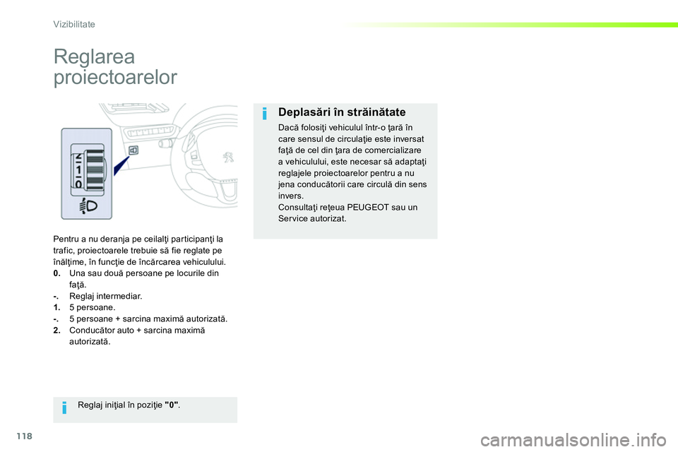 Peugeot 208 2014 Manualul de utilizare (in Romanian) 118
Vizibilitate
Reglarea
proiectoarelor
Pentru a nu deranja pe ceilalţi participanţi la
trafic, proiectoarele trebuie să fie reglate pe
înălţime, în funcţie de încărcarea Peugeot 208 2014 Manualul de utilizare (in Romanian) 118
Vizibilitate
Reglarea
proiectoarelor
Pentru a nu deranja pe ceilalţi participanţi la
trafic, proiectoarele trebuie să fie reglate pe
înălţime, în funcţie de încărcarea