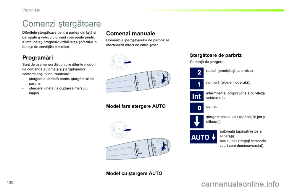 Peugeot 208 2014  Manualul de utilizare (in Romanian) 120
Vizibilitate
   
 
 
 
 
 
 
 
Comenzi ştergătoare 
 
 
Programări 
 
Sunt de asemenea disponibile diferite moduri 
de comandă automată a ştergătoarelor 
conform opţiunilor următoare: 
  