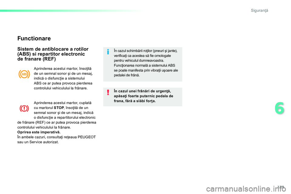 Peugeot 208 2014 Manualul de utilizare (in Romanian) 129
6
Siguranţă
Func tionare
Sistem de antiblocare a rotilor
(ABS) si repartitor electronic
de franare (REF)
În cazul unei frânări de urgenţă,
apăsaţi foar te puternic peda Peugeot 208 2014 Manualul de utilizare (in Romanian) 129
6
Siguranţă
Func tionare
Sistem de antiblocare a rotilor
(ABS) si repartitor electronic
de franare (REF)
În cazul unei frânări de urgenţă,
apăsaţi foar te puternic peda