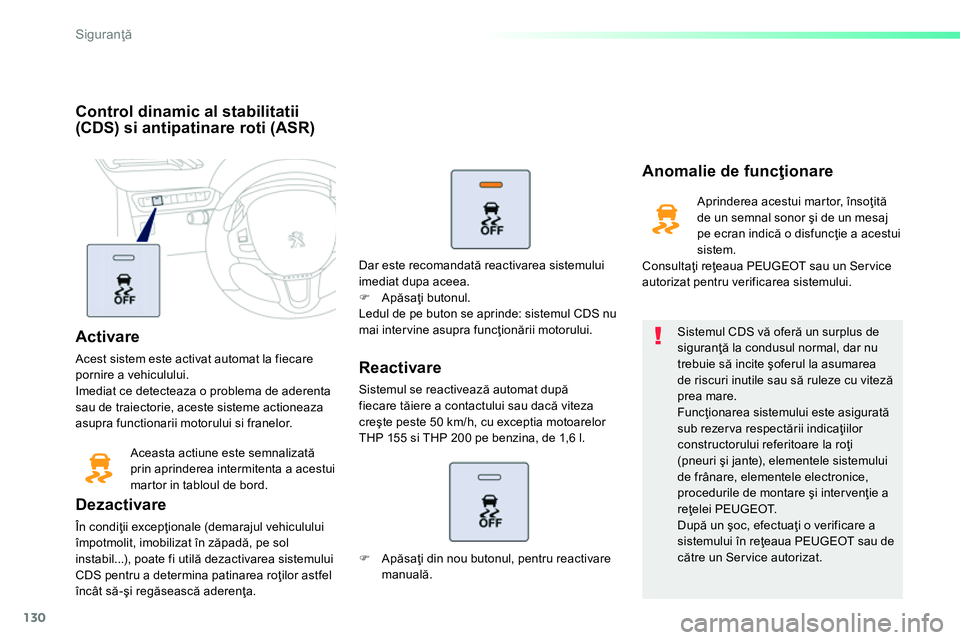 Peugeot 208 2014  Manualul de utilizare (in Romanian) 130
Siguranţă
 
 
 
 
 
 
 
 
Control dinamic al stabilitatii 
(CDS) si antipatinare roti (ASR)  
   
Activare 
 
Acest sistem este activat automat la fiecare 
pornire a vehiculului. 
  Imediat ce d
