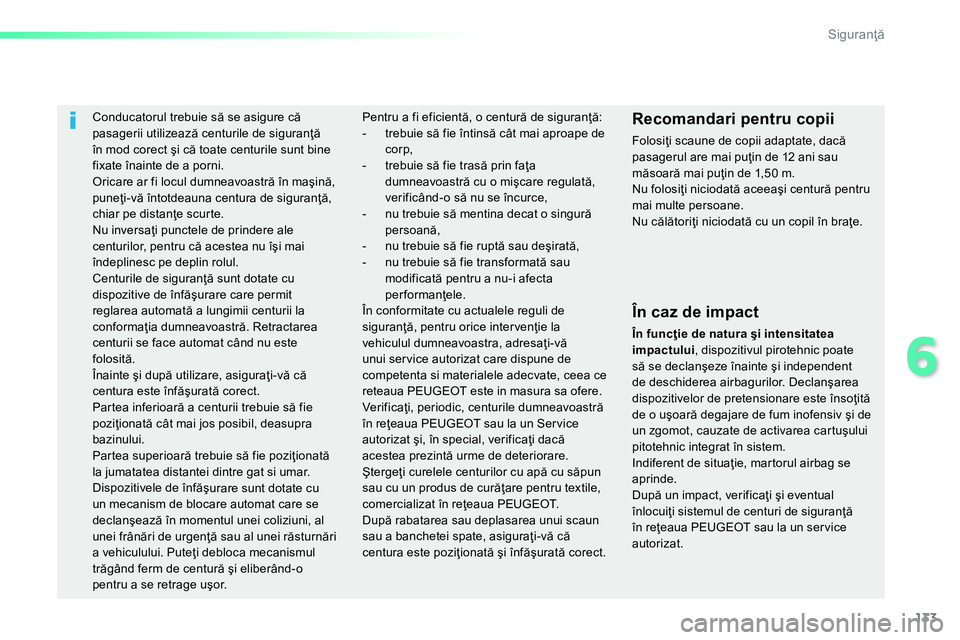 Peugeot 208 2014  Manualul de utilizare (in Romanian) 133
6
Siguranţă
 
 
 
 
 
Conducatorul trebuie să se asigure că 
pasagerii utilizează centurile de siguranţă 
în mod corect şi că toate centurile sunt bine 
fixate înainte de a porni. 
  Or