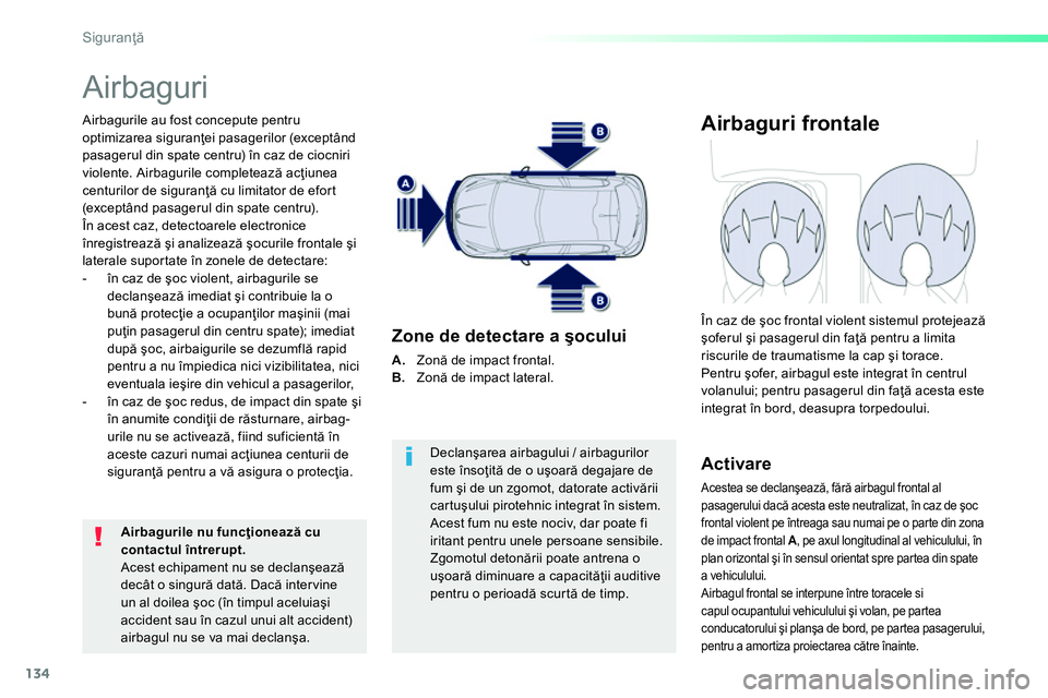 Peugeot 208 2014  Manualul de utilizare (in Romanian) 134
Siguranţă
 
Airbaguri 
 
 
Airbagurile au fost concepute pentru 
optimizarea siguranţei pasagerilor (exceptând 
pasagerul din spate centru) în caz de ciocniri 
violente. Airbagurile completea