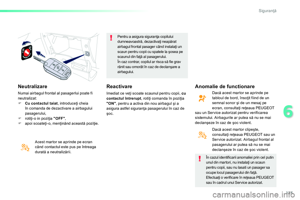 Peugeot 208 2014  Manualul de utilizare (in Romanian) 135
6
Siguranţă
 
 
Neutralizare 
 
 
Acest martor se aprinde pe ecran 
când contactul este pus pe întreaga 
durată a neutralizării.     
Pentru a asigura siguranţa copilului 
dumneavoastră, d