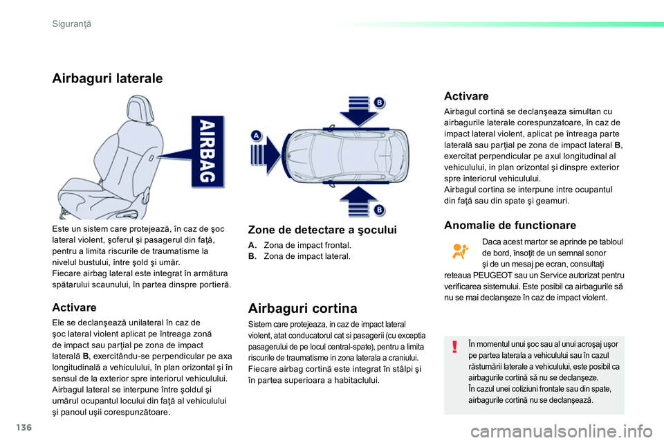 Peugeot 208 2014  Manualul de utilizare (in Romanian) 136
Siguranţă
 
 
 
 
 
 
 
Airbaguri laterale 
 
 
Activare 
 
Ele se declanşează unilateral în caz de 
şoc lateral violent aplicat pe întreaga zonă 
de impact sau parţial pe zona de impact 