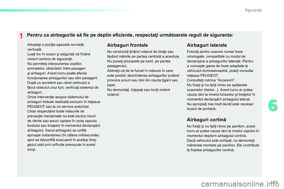 Peugeot 208 2014  Manualul de utilizare (in Romanian) 137
6
Siguranţă
 
Adoptaţi o poziţie aşezată normală, 
ver ticală. 
  Luaţi loc în scaun şi asiguraţi-vă fixând 
corect centura de siguranţă. 
  Nu permiteţi interpunerea copiilor, 
a