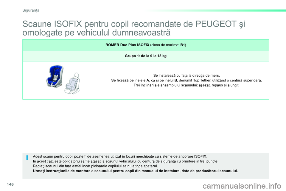 Peugeot 208 2014 Manualul de utilizare (in Romanian) 146
Siguranţă
Scaune ISOFIX pentru copil recomandate de PEUGEOT şi
omologate pe vehiculul dumneavoastră
Acest scaun pentru copii poate fi de asemenea utilizat i Peugeot 208 2014 Manualul de utilizare (in Romanian) 146
Siguranţă
Scaune ISOFIX pentru copil recomandate de PEUGEOT şi
omologate pe vehiculul dumneavoastră
Acest scaun pentru copii poate fi de asemenea utilizat i