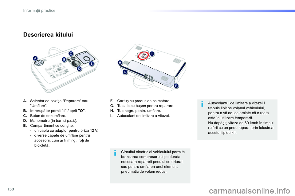 Peugeot 208 2014  Manualul de utilizare (in Romanian) 150
Informaţii practice
 
 
 
A. 
  Selector de poziţie "Reparare" sau 
"Umflare". 
   
B. 
 Întrerupător pornit  "I" 
 / oprit  "O" 
. 
   
C. 
  Buton de dezumflare. 
   
D. 
  Manometru (în ba