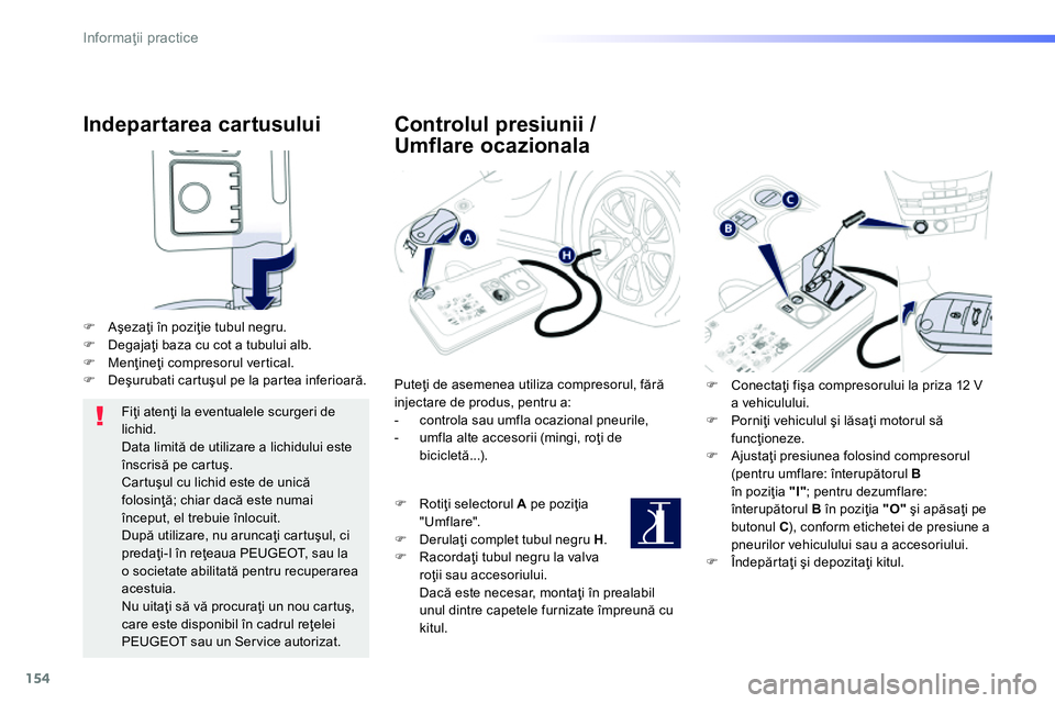 Peugeot 208 2014  Manualul de utilizare (in Romanian) 154
Informaţii practice
 
 
Indepartarea cartusului 
 
 
 
 
�) 
 Aşezaţi în poziţie tubul negru. 
   
�) 
 Degajaţi baza cu cot a tubului alb. 
   
�) 
 Menţineţi compresorul vertical. 
   
�