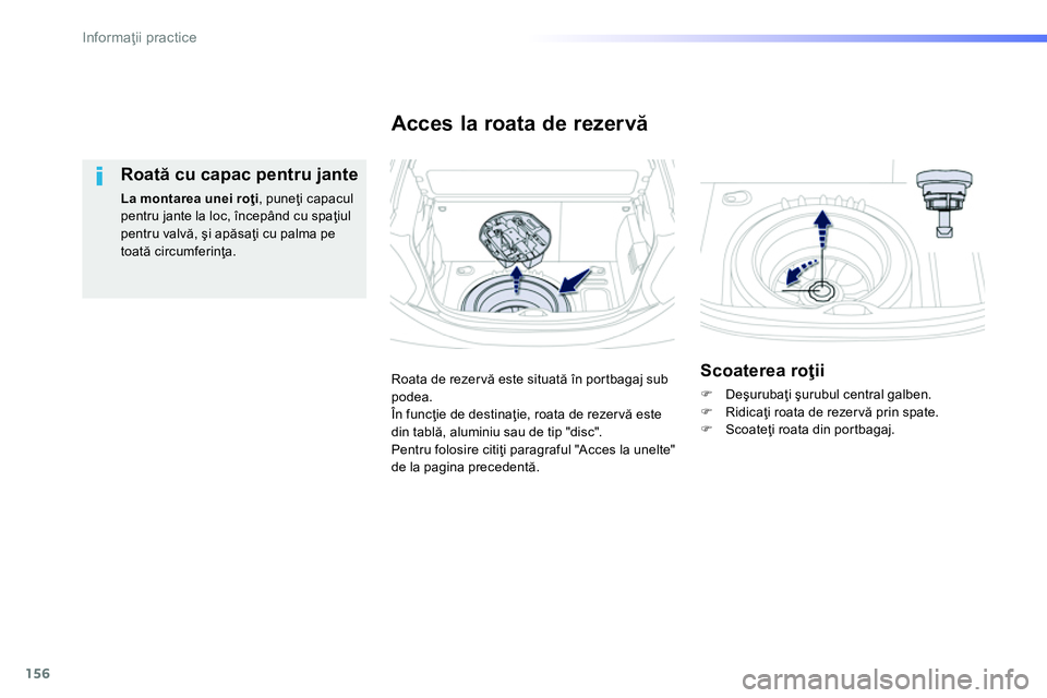 Peugeot 208 2014  Manualul de utilizare (in Romanian) 156
Informaţii practice
 
 
Roată cu capac pentru jante 
 
 
La montarea unei roţi 
, puneţi capacul 
pentru jante la loc, începând cu spaţiul 
pentru valvă, şi apăsaţi cu palma pe 
toată 