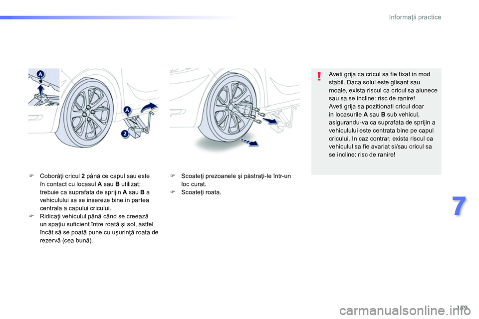 Peugeot 208 2014  Manualul de utilizare (in Romanian) 159
7
Informaţii practice
 
 
�) 
 Scoateţi prezoanele şi păstraţi-le într-un 
loc curat. 
   
�) 
 Scoateţi roata.  
     
�) 
 Coborâţi cricul  2 
 până ce capul sau este 
în contact cu 