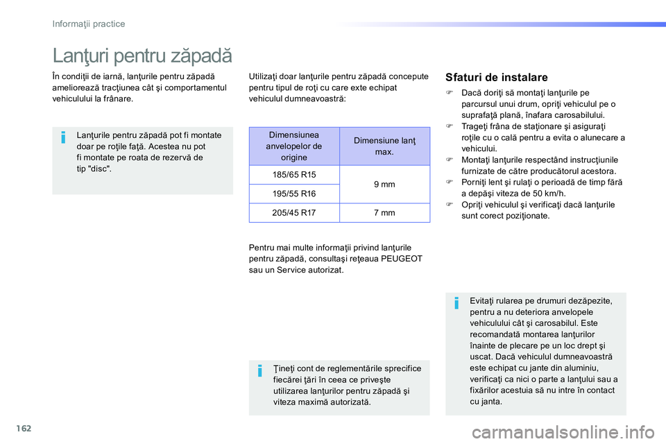 Peugeot 208 2014  Manualul de utilizare (in Romanian) 162
Informaţii practice
 
 
 
 
 
 
Lanţuri pentru zăpadă 
 
 
În condiţii de iarnă, lanţurile pentru zăpadă 
ameliorează tracţiunea cât şi comportamentul 
vehiculului la frânare. 
   

