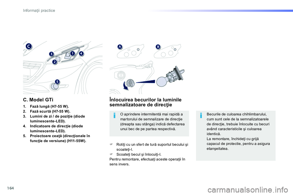 Peugeot 208 2014  Manualul de utilizare (in Romanian) 164
Informaţii practice
 
Becurile de culoarea chihlimbarului, 
cum sunt cele de la semnalizatoarele 
de direcţie, trebuie înlocuite cu becuri 
având caracteristicile şi culoarea 
identică. 
  L