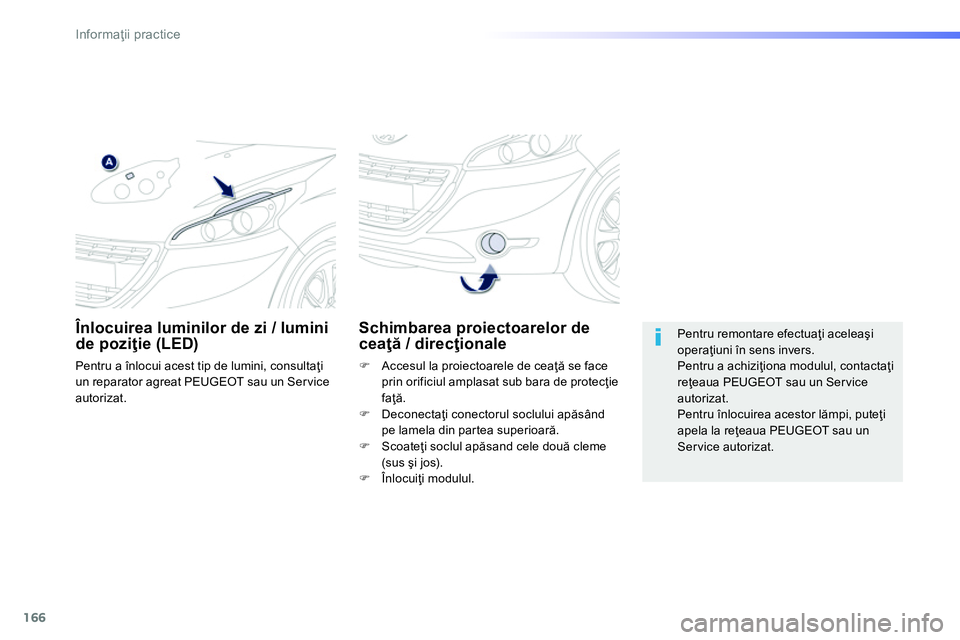 Peugeot 208 2014  Manualul de utilizare (in Romanian) 166
Informaţii practice
 
 
 
 
 
 
 
 
Schimbarea proiectoarelor de 
ceaţă / direcţionale 
 
 
 
�) 
  Accesul la proiectoarele de ceaţă se face 
prin orificiul amplasat sub bara de protecţie 