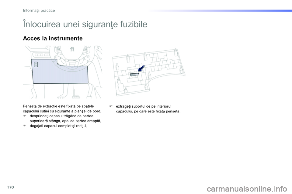 Peugeot 208 2014  Manualul de utilizare (in Romanian) 170
Informaţii practice
 
 
 
 
 
 
 
 
 
 
 
 
 
 
 
 
 
 
 
 
 
Înlocuirea unei siguranţe fuzibile 
 
Penseta de extracţie este fixată pe spatele 
capacului cutiei cu siguranţe a planşei de b