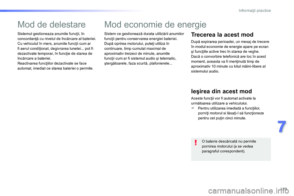 Peugeot 208 2014  Manualul de utilizare (in Romanian) 179
7
Informaţii practice
 
Sistem ce gestionează durata utilizării anumitor 
funcţii pentru conservarea energiei bateriei. 
  După oprirea motorului, puteţi utiliza în 
continuare, timp cumula