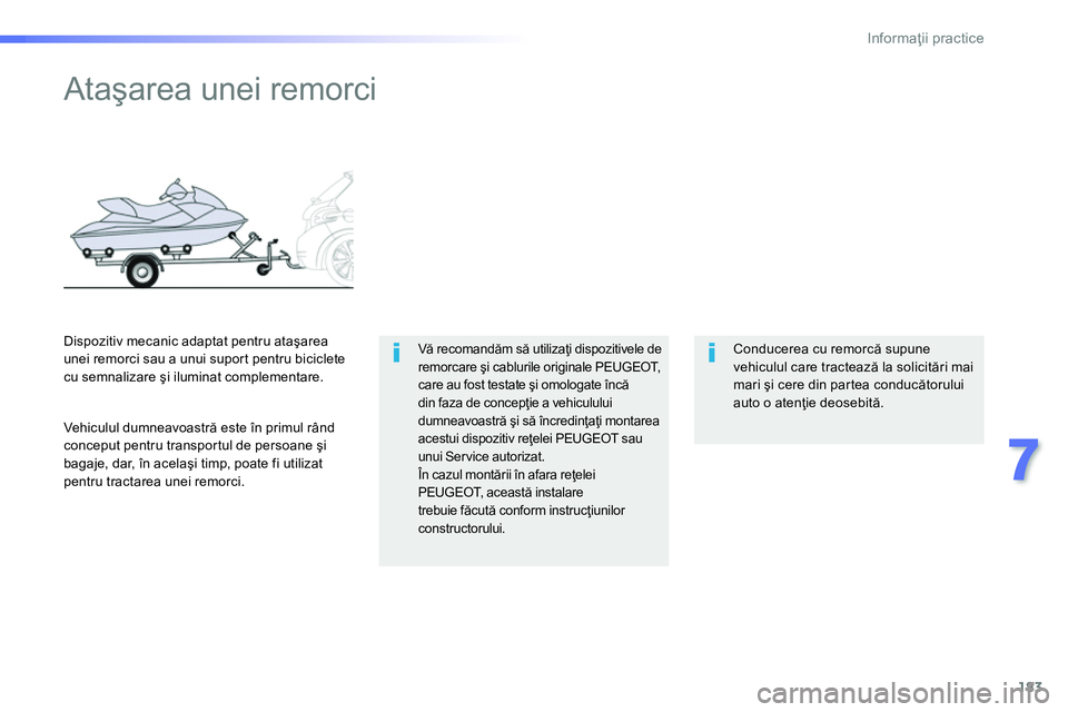 Peugeot 208 2014  Manualul de utilizare (in Romanian) 183
7
Informaţii practice
 
 
 
 
 
 
 
 
 
Ataşarea unei remorci  
 
 
Vă recomandăm să utilizaţi dispozitivele de 
remorcare şi cablurile originale PEUGEOT, 
care au fost testate şi omologat