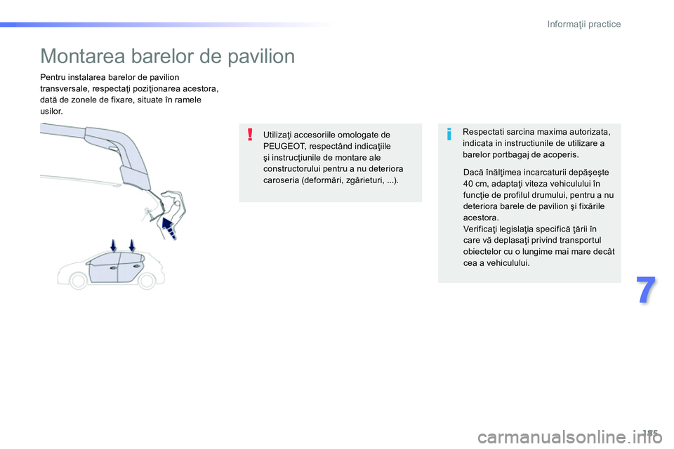 Peugeot 208 2014  Manualul de utilizare (in Romanian) 185
7
Informaţii practice
 
 
 
 
 
 
 
 
 
 
 
 
Montarea barelor de pavilion  
 
 
Respectati sarcina maxima autorizata, 
indicata in instructiunile de utilizare a 
barelor portbagaj de acoperis.  
