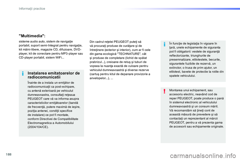 Peugeot 208 2014  Manualul de utilizare (in Romanian) 188
Informaţii practice
 
Montarea unui echipament, sau 
accesoriu electric, neavând cod de 
reper PEUGEOT, poate produce o pană 
în sistemul electronic al vehiculului 
dumneavoastră şi un consu