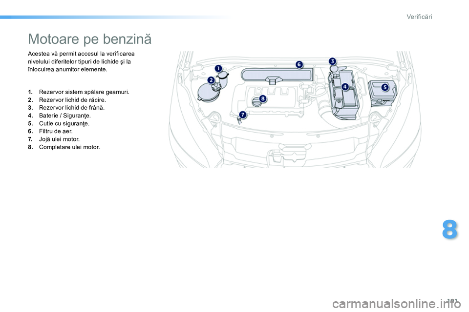 Peugeot 208 2014 Manualul de utilizare (in Romanian) 191
8
Ver if icări
Acestea vă permit accesul la verificarea
nivelului diferitelor tipuri de lichide şi la
înlocuirea anumitor elemente.
Motoare pe benzină
Peugeot 208 2014 Manualul de utilizare (in Romanian) 191
8
Ver if icări
Acestea vă permit accesul la verificarea
nivelului diferitelor tipuri de lichide şi la
înlocuirea anumitor elemente.
Motoare pe benzină