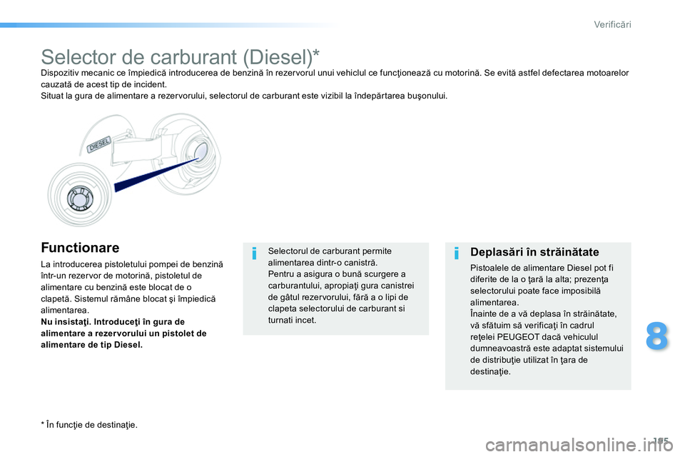 Peugeot 208 2014 Manualul de utilizare (in Romanian) 195
8
Ver if icări
Func tionare
La introducerea pistoletului pompei de benzină
într-un rezervor de motorină, pistoletul de
alimentare cu benzină este blocat de o
clapetă. Sistemul răm Peugeot 208 2014 Manualul de utilizare (in Romanian) 195
8
Ver if icări
Func tionare
La introducerea pistoletului pompei de benzină
într-un rezervor de motorină, pistoletul de
alimentare cu benzină este blocat de o
clapetă. Sistemul răm