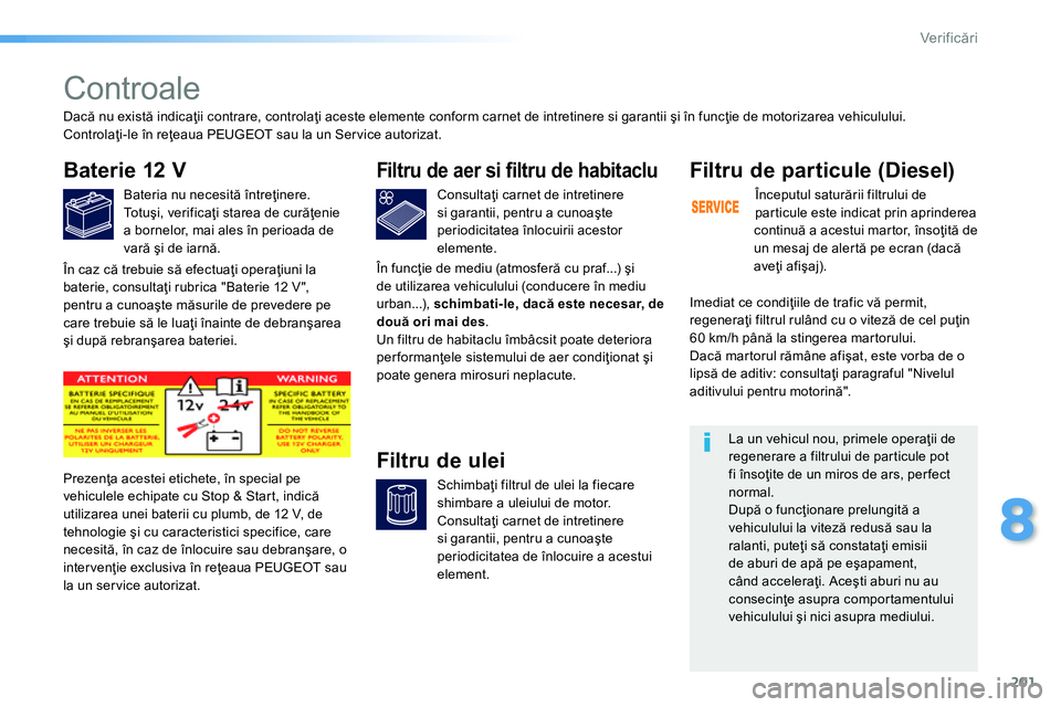 Peugeot 208 2014 Manualul de utilizare (in Romanian) 201
8
Ver if icări
Controale
Baterie 12 V
Bateria nu necesită întreţinere.
To t uşi, verificaţi starea de curăţenie
a bornelor, mai ales în perioa Peugeot 208 2014 Manualul de utilizare (in Romanian) 201
8
Ver if icări
Controale
Baterie 12 V
Bateria nu necesită întreţinere.
To t uşi, verificaţi starea de curăţenie
a bornelor, mai ales în perioa