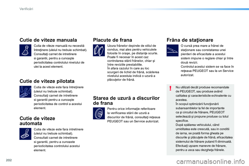 Peugeot 208 2014 Manualul de utilizare (in Romanian) 202
Ver if icări
Cutie de viteze manuala
Cutia de viteze manuală nu necesită
întreţinere (uleiul nu trebuie schimbat).
Consultaţi carnet de intretinere
si garantii, pentru a Peugeot 208 2014 Manualul de utilizare (in Romanian) 202
Ver if icări
Cutie de viteze manuala
Cutia de viteze manuală nu necesită
întreţinere (uleiul nu trebuie schimbat).
Consultaţi carnet de intretinere
si garantii, pentru a