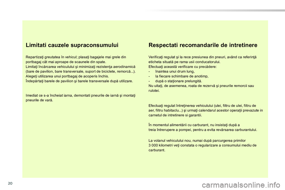 Peugeot 208 2014 Manualul de utilizare (in Romanian) 20
Limitati cauzele supraconsumului
Repartizaţi greutatea în vehicul; plasaţi bagajele mai grele din
portbagaj cât mai aproape de scaunele din spate.
Limitaţi încărcarea vehicululu Peugeot 208 2014 Manualul de utilizare (in Romanian) 20
Limitati cauzele supraconsumului
Repartizaţi greutatea în vehicul; plasaţi bagajele mai grele din
portbagaj cât mai aproape de scaunele din spate.
Limitaţi încărcarea vehicululu