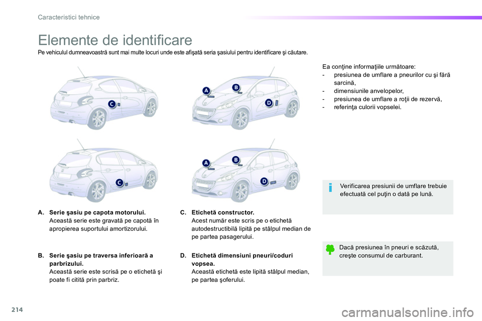Peugeot 208 2014 Manualul de utilizare (in Romanian) 214
Caracteristici tehnice
Elemente de identifi care
A.
Serie şasiu pe capota motorului.
Această serie este gravată pe capotă în Peugeot 208 2014 Manualul de utilizare (in Romanian) 214
Caracteristici tehnice
Elemente de identifi care
A.
Serie şasiu pe capota motorului.
Această serie este gravată pe capotă în