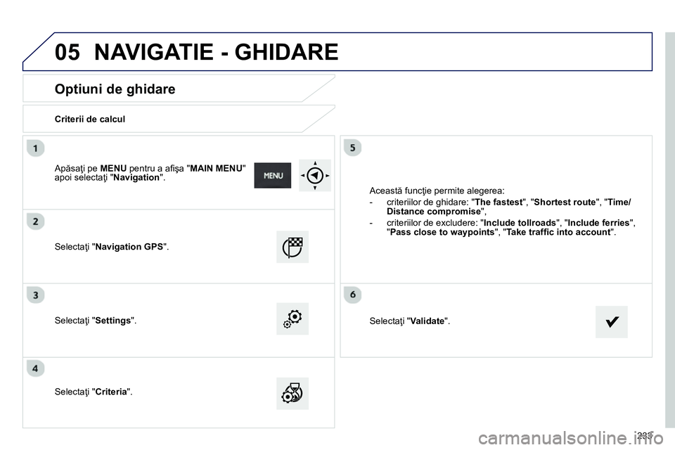 Peugeot 208 2014 Manualul de utilizare (in Romanian) 05
233
Optiuni de ghidare
Criterii de calcul
Selectaţi " Navigation GPS
".
Selectaţi " Settings
".
Selectaţi " Criteria
". Această funcţie permite aleger Peugeot 208 2014 Manualul de utilizare (in Romanian) 05
233
Optiuni de ghidare
Criterii de calcul
Selectaţi " Navigation GPS
".
Selectaţi " Settings
".
Selectaţi " Criteria
". Această funcţie permite aleger