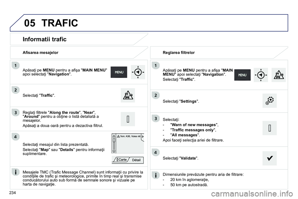 Peugeot 208 2014 Manualul de utilizare (in Romanian) 05
234
Informatii trafic
Selectaţi "Traffi c".
Apăsaţi pe MENU
pentru a afi şa " MAIN MENU
"
apoi selectaţi " Navigation
".
Selectaţi mesajul din lis Peugeot 208 2014 Manualul de utilizare (in Romanian) 05
234
Informatii trafic
Selectaţi "Traffi c".
Apăsaţi pe MENU
pentru a afi şa " MAIN MENU
"
apoi selectaţi " Navigation
".
Selectaţi mesajul din lis
