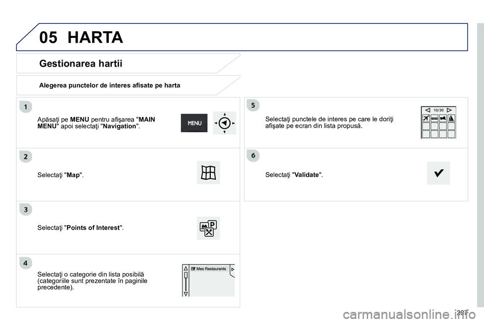 Peugeot 208 2014 Manualul de utilizare (in Romanian) 05
237
Gestionarea hartii
Alegerea punctelor de interes afi sate pe harta
Selectaţi " Map
".
Selectaţi " Points of Interest
".
Selectaţi punctele de interes pe care le Peugeot 208 2014 Manualul de utilizare (in Romanian) 05
237
Gestionarea hartii
Alegerea punctelor de interes afi sate pe harta
Selectaţi " Map
".
Selectaţi " Points of Interest
".
Selectaţi punctele de interes pe care le
