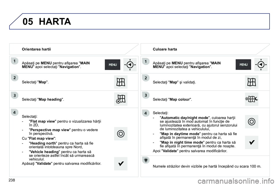 Peugeot 208 2014 Manualul de utilizare (in Romanian) 05
Orientarea hartii
Selectaţi " Map
".
Selectaţi " Map heading
".
Selectaţi:
- " Flat map view
" pentru o vizualizarea hărţii
în 2D,
- " Perspective ma Peugeot 208 2014 Manualul de utilizare (in Romanian) 05
Orientarea hartii
Selectaţi " Map
".
Selectaţi " Map heading
".
Selectaţi:
- " Flat map view
" pentru o vizualizarea hărţii
în 2D,
- " Perspective ma