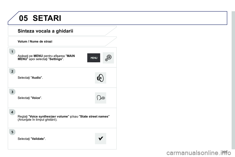 Peugeot 208 2014  Manualul de utilizare (in Romanian) 05
239
   
 
 
 
 
 
Sinteza vocala a ghidarii 
 
 
Volum / Nume de strazi  
   
Selectaţi " Audio 
".  
   
Selectaţi " Voice 
".  
   
Reglaţi " Voice synthesizer volume 
" şi/sau " State street