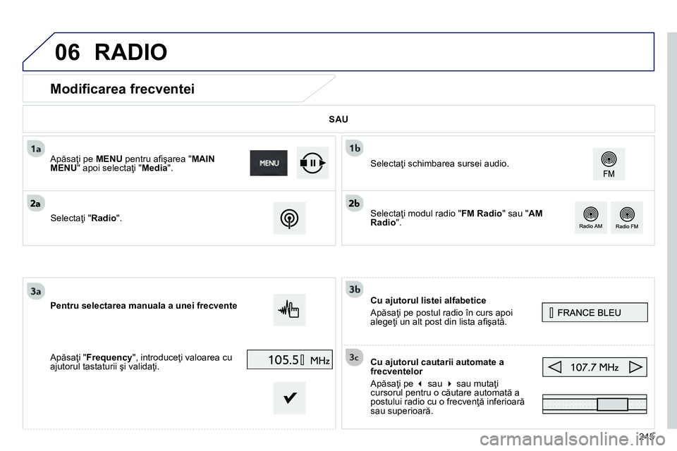 Peugeot 208 2014  Manualul de utilizare (in Romanian) 06
245
   
 
 
 
 
 
 
 
 
 
 
Modificarea frecventei 
 
 
Cu ajutorul listei alfabetice 
  Apăsaţi pe postul radio în curs apoi 
alegeţi un alt post din lista aﬁ şată.  
   
Cu ajutorul cauta