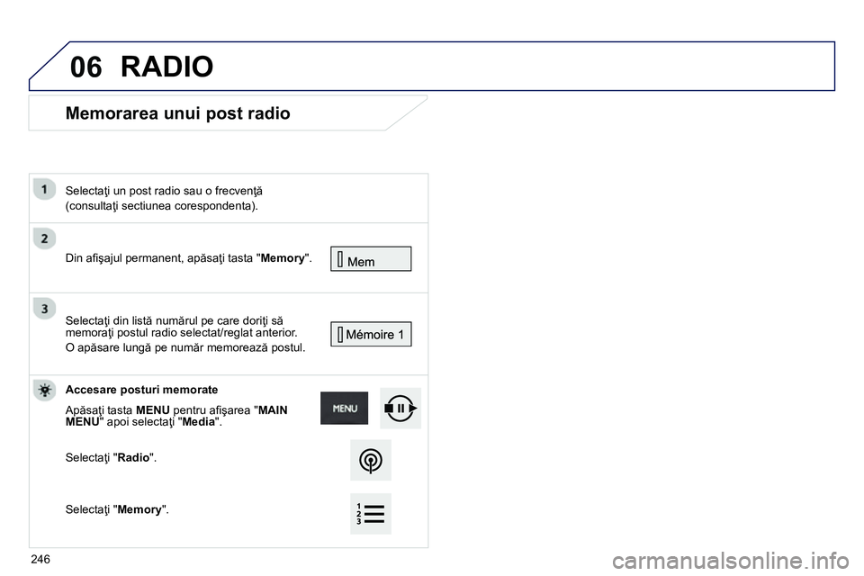 Peugeot 208 2014 Manualul de utilizare (in Romanian) 06
Memorarea unui post radio
Din afi şajul permanent, apăsaţi tasta " Memory
".
Selectaţi un post radio sau o frecvenţă
(consultaţi sectiunea corespondenta).
S Peugeot 208 2014 Manualul de utilizare (in Romanian) 06
Memorarea unui post radio
Din afi şajul permanent, apăsaţi tasta " Memory
".
Selectaţi un post radio sau o frecvenţă
(consultaţi sectiunea corespondenta).
S