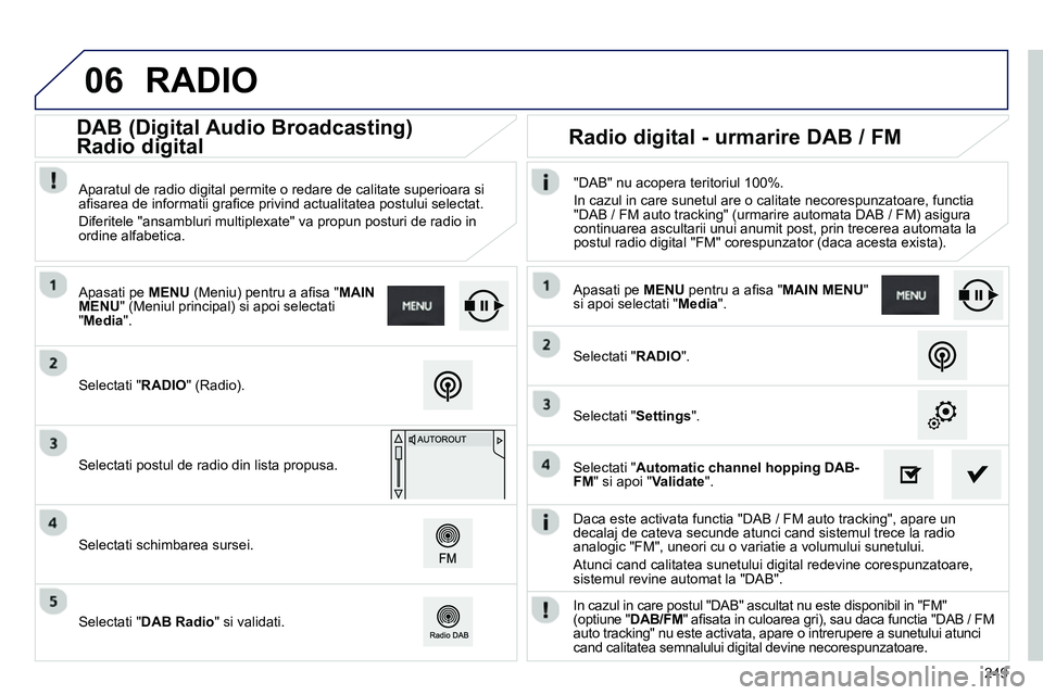 Peugeot 208 2014 Manualul de utilizare (in Romanian) 06
249
Daca este activata functia "DAB / FM auto tracking", apare un
decalaj de cateva secunde atunci cand sistemul trece la radio
analogic "FM", uneori cu o variatie a volumului sunetului.
A Peugeot 208 2014 Manualul de utilizare (in Romanian) 06
249
Daca este activata functia "DAB / FM auto tracking", apare un
decalaj de cateva secunde atunci cand sistemul trece la radio
analogic "FM", uneori cu o variatie a volumului sunetului.
A