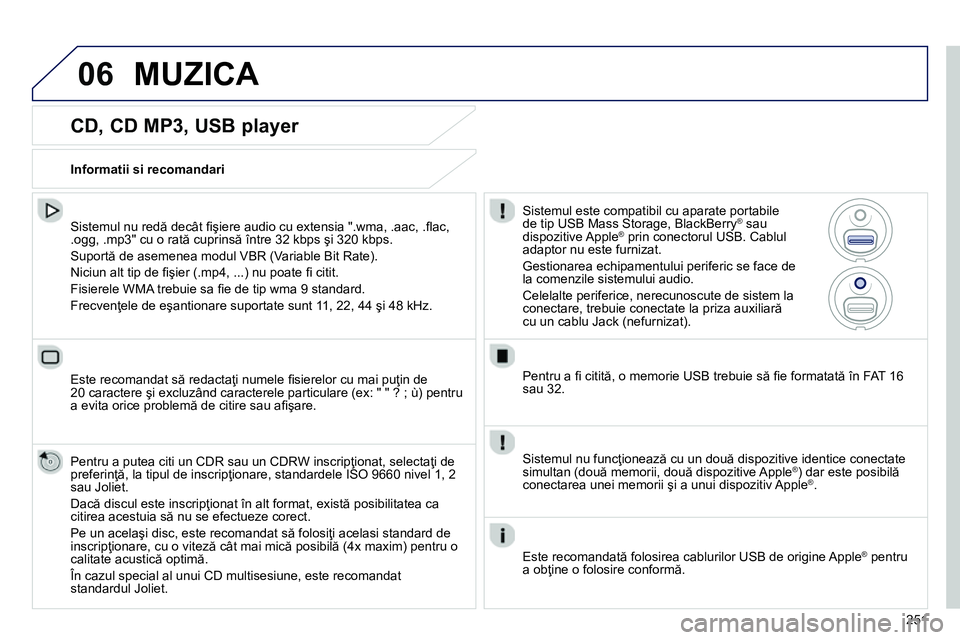 Peugeot 208 2014 Manualul de utilizare (in Romanian) 06
251
CD, CD MP3, USB player
Sistemul nu redă decât fi şiere audio cu extensia ".wma, .aac, .fl ac,
.ogg, .mp3" cu o rată cuprinsă între 32 kbps şi 320 kbps.
Suportă de asemene Peugeot 208 2014 Manualul de utilizare (in Romanian) 06
251
CD, CD MP3, USB player
Sistemul nu redă decât fi şiere audio cu extensia ".wma, .aac, .fl ac,
.ogg, .mp3" cu o rată cuprinsă între 32 kbps şi 320 kbps.
Suportă de asemene