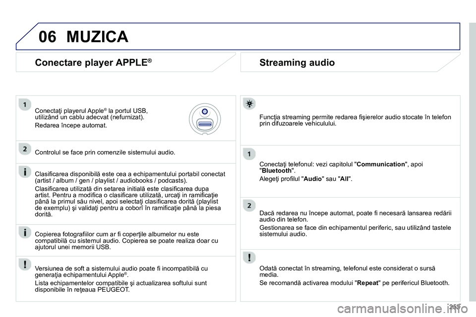 Peugeot 208 2014  Manualul de utilizare (in Romanian) 06
253
   
 
 
 
 
 
Streaming audio 
 
 
Funcţia streaming permite redarea ﬁ şierelor audio stocate în telefon 
prin difuzoarele vehiculului.  
   
Conectaţi telefonul: vezi capitolul " Communi