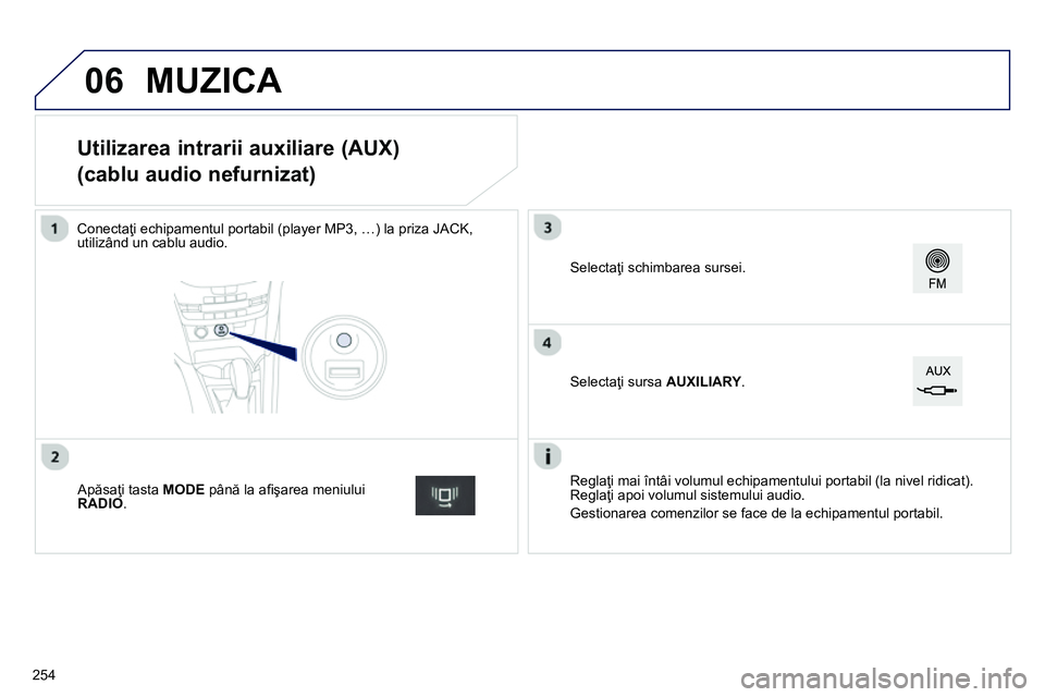 Peugeot 208 2014 Manualul de utilizare (in Romanian) 06
Utilizarea intrarii auxiliare (AUX)
(cablu audio nefurnizat)
Conectaţi echipamentul portabil (player MP3, …) la priza JACK,
utilizând un cablu audi Peugeot 208 2014 Manualul de utilizare (in Romanian) 06
Utilizarea intrarii auxiliare (AUX)
(cablu audio nefurnizat)
Conectaţi echipamentul portabil (player MP3, …) la priza JACK,
utilizând un cablu audi