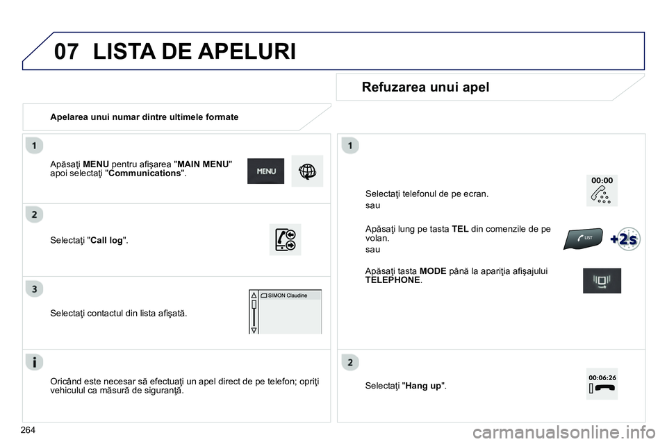 Peugeot 208 2014 Manualul de utilizare (in Romanian) 07
264
Apelarea unui numar dintre ultimele formate
Refuzarea unui apel
Oricând este necesar să efectuaţi un apel direct de pe telefon; opriţi
vehiculul ca măsură de siguranţă Peugeot 208 2014 Manualul de utilizare (in Romanian) 07
264
Apelarea unui numar dintre ultimele formate
Refuzarea unui apel
Oricând este necesar să efectuaţi un apel direct de pe telefon; opriţi
vehiculul ca măsură de siguranţă