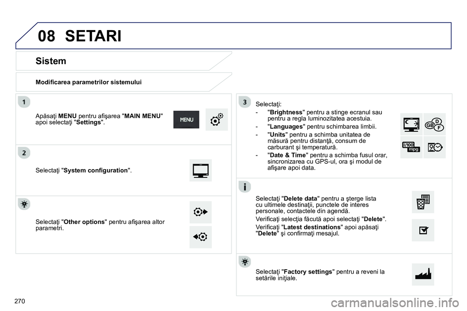 Peugeot 208 2014 Manualul de utilizare (in Romanian) 08
Modifi carea parametrilor sistemului
Sistem
Selectaţi " System confi guration
".
Apăsaţi MENU
pentru afi şarea " MAIN MENU
"
apoi selectaţi " Settings
Peugeot 208 2014 Manualul de utilizare (in Romanian) 08
Modifi carea parametrilor sistemului
Sistem
Selectaţi " System confi guration
".
Apăsaţi MENU
pentru afi şarea " MAIN MENU
"
apoi selectaţi " Settings