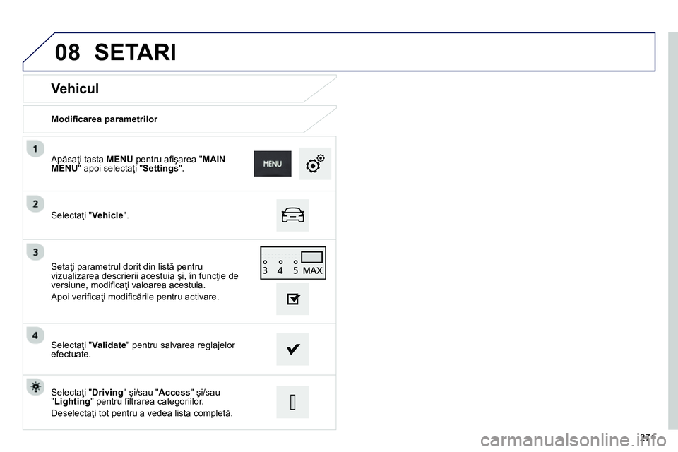 Peugeot 208 2014 Manualul de utilizare (in Romanian) 08
271
Vehicul
Modifi carea parametrilor
Selectaţi " Vehicle
".
Apăsaţi tasta MENU
pentru afi şarea " MAIN
MENU
" apoi selectaţi " Settings
".
Selectaţi " Val Peugeot 208 2014 Manualul de utilizare (in Romanian) 08
271
Vehicul
Modifi carea parametrilor
Selectaţi " Vehicle
".
Apăsaţi tasta MENU
pentru afi şarea " MAIN
MENU
" apoi selectaţi " Settings
".
Selectaţi " Val