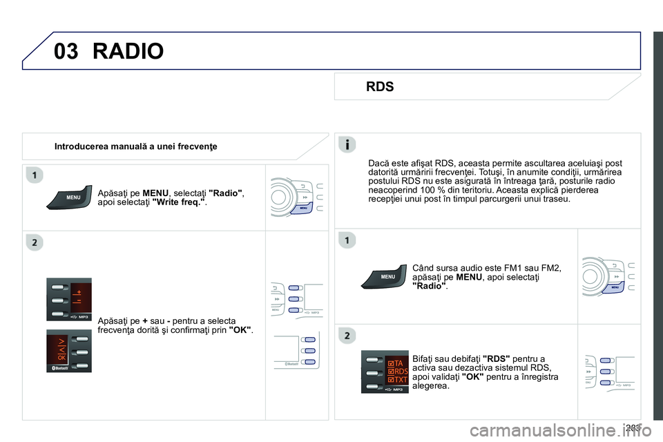 Peugeot 208 2014 Manualul de utilizare (in Romanian) 03
283
Dacă este afi şat RDS, aceasta permite ascultarea aceluiaşi post
datorită urmăririi frecvenţei. Totuşi, în anumite condiţii, urmărirea
postului RDS nu este asigurată în într Peugeot 208 2014 Manualul de utilizare (in Romanian) 03
283
Dacă este afi şat RDS, aceasta permite ascultarea aceluiaşi post
datorită urmăririi frecvenţei. Totuşi, în anumite condiţii, urmărirea
postului RDS nu este asigurată în într