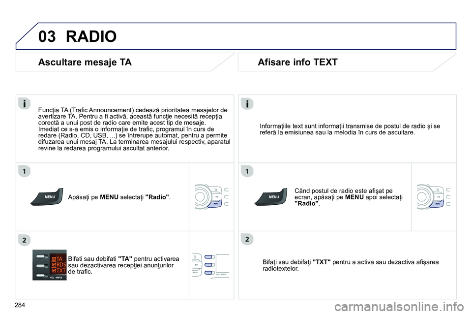 Peugeot 208 2014 Manualul de utilizare (in Romanian) 03
284
RADIO
Informaţiile text sunt informaţii transmise de postul de radio şi se
referă la emisiunea sau la melodia în curs de ascultare.
Când postul de radio este afi şat pe
e Peugeot 208 2014 Manualul de utilizare (in Romanian) 03
284
RADIO
Informaţiile text sunt informaţii transmise de postul de radio şi se
referă la emisiunea sau la melodia în curs de ascultare.
Când postul de radio este afi şat pe
e