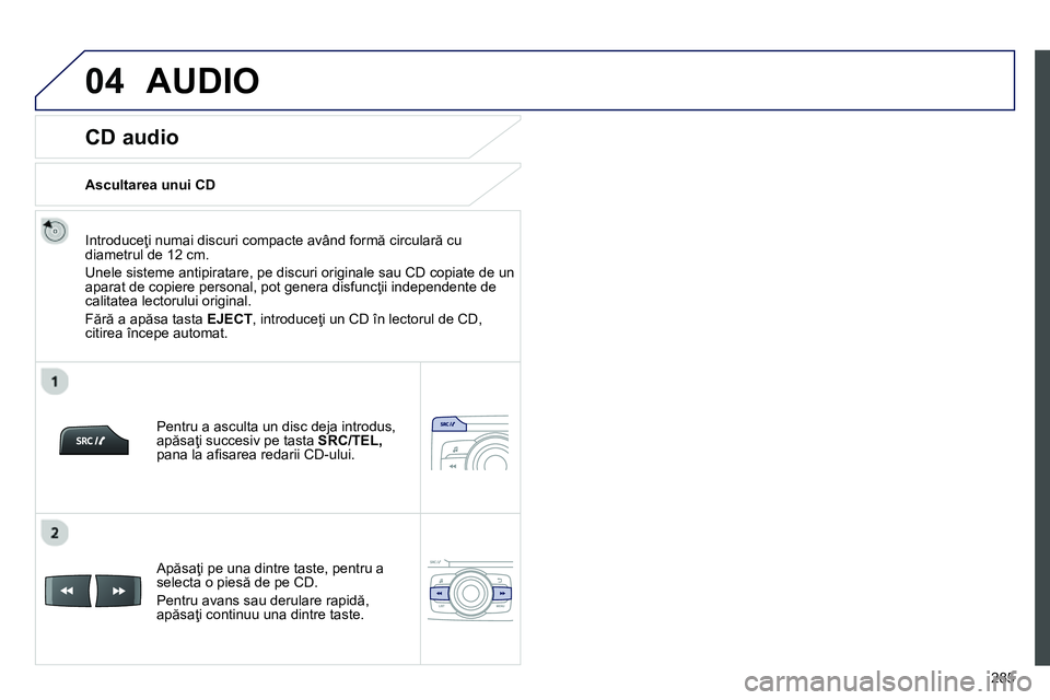 Peugeot 208 2014 Manualul de utilizare (in Romanian) 04
285
CD audio
Introduceţi numai discuri compacte având formă circulară cu
diametrul de 12 cm.
Unele sisteme antipiratare, pe discuri originale sau CD copiate de un
aparat Peugeot 208 2014 Manualul de utilizare (in Romanian) 04
285
CD audio
Introduceţi numai discuri compacte având formă circulară cu
diametrul de 12 cm.
Unele sisteme antipiratare, pe discuri originale sau CD copiate de un
aparat