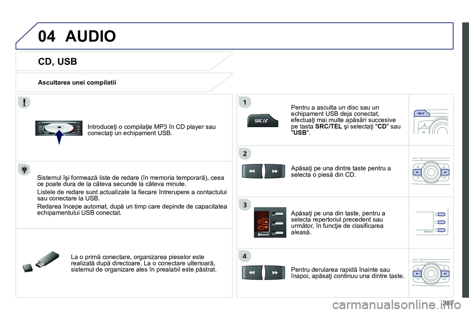Peugeot 208 2014 Manualul de utilizare (in Romanian) 04
287
CD, USB
Ascultarea unei compilatii
Introduceţi o compilaţie MP3 în CD player sau
conectaţi un echipament USB.
Sistemul îşi formează liste de red Peugeot 208 2014 Manualul de utilizare (in Romanian) 04
287
CD, USB
Ascultarea unei compilatii
Introduceţi o compilaţie MP3 în CD player sau
conectaţi un echipament USB.
Sistemul îşi formează liste de red