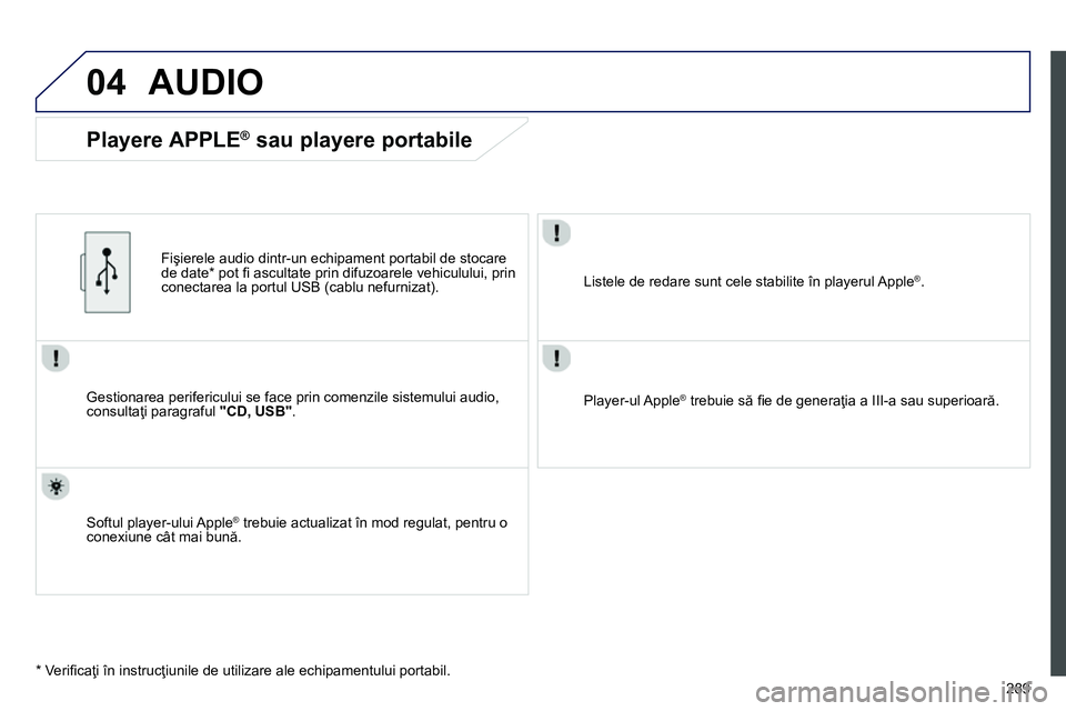 Peugeot 208 2014 Manualul de utilizare (in Romanian) 04
289
AUDIO
Gestionarea perifericului se face prin comenzile sistemului audio,
consultaţi paragraful "CD, USB"
.
Fişierele audio dintr-un echipament portabil de stocare
de date * Peugeot 208 2014 Manualul de utilizare (in Romanian) 04
289
AUDIO
Gestionarea perifericului se face prin comenzile sistemului audio,
consultaţi paragraful "CD, USB"
.
Fişierele audio dintr-un echipament portabil de stocare
de date *