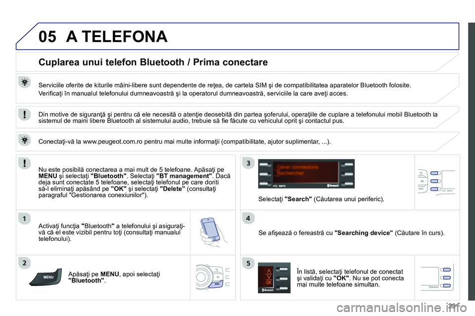 Peugeot 208 2014 Manualul de utilizare (in Romanian) 05
291
A TELEFONA
Cuplarea unui telefon Bluetooth / Prima conectare
Serviciile oferite de kiturile mâini-libere sunt dependente de reţea, de cartela SIM şi de compatibil Peugeot 208 2014 Manualul de utilizare (in Romanian) 05
291
A TELEFONA
Cuplarea unui telefon Bluetooth / Prima conectare
Serviciile oferite de kiturile mâini-libere sunt dependente de reţea, de cartela SIM şi de compatibil