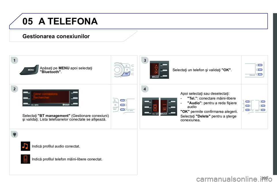 Peugeot 208 2014 Manualul de utilizare (in Romanian)
05
293
A TELEFONA
Apăsaţi pe MENU
apoi selectaţi
"Bluetooth"
.
Selectaţi "BT management"
(Gestionare conexiuni)
şi validaţi. Lista telefoanelor conectate se afi şeaz Peugeot 208 2014 Manualul de utilizare (in Romanian)
05
293
A TELEFONA
Apăsaţi pe MENU
apoi selectaţi
"Bluetooth"
.
Selectaţi "BT management"
(Gestionare conexiuni)
şi validaţi. Lista telefoanelor conectate se afi şeaz